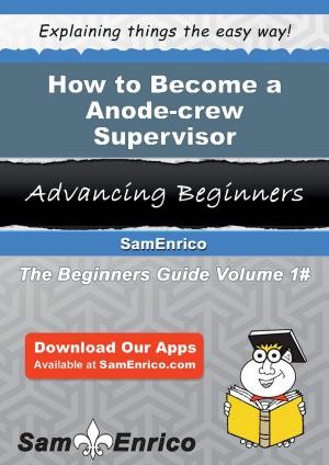 Cover of the book How to Become a Anode-crew Supervisor by Susanne Vaught