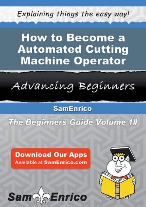 Cover of the book How to Become a Automated Cutting Machine Operator by Dionne Labbe