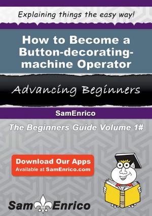 Cover of the book How to Become a Button-decorating-machine Operator by Sunny Milton