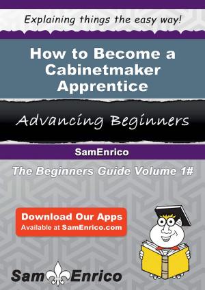 Cover of the book How to Become a Cabinetmaker Apprentice by Bobbi Libby