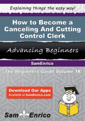 Cover of the book How to Become a Canceling And Cutting Control Clerk by Tayna Leighton