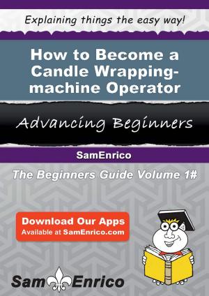Cover of the book How to Become a Candle Wrapping-machine Operator by Denita Bunnell