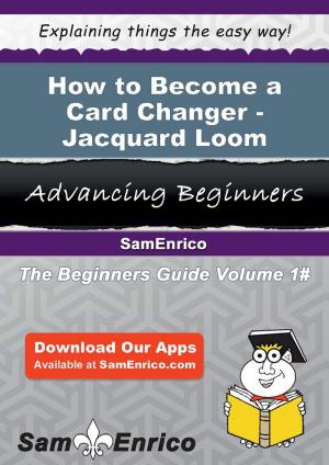 Cover of the book How to Become a Card Changer - Jacquard Loom by Sandie Clay
