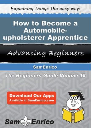 Cover of the book How to Become a Automobile-upholsterer Apprentice by Sheena Mcneal