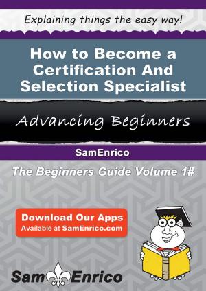 Cover of the book How to Become a Certification And Selection Specialist by Alda Castleberry