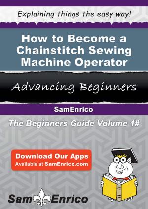 Cover of the book How to Become a Chainstitch Sewing Machine Operator by Eufemia Yoon