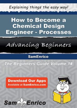 Cover of the book How to Become a Chemical Design Engineer - Processes by Kim Brauer