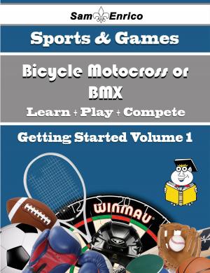 Cover of the book A Beginners Guide to Bicycle Motocross or BMX (Volume 1) by Marianna Spence