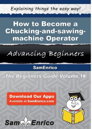 Cover of the book How to Become a Chucking-and-sawing-machine Operator by Joaquin Roney