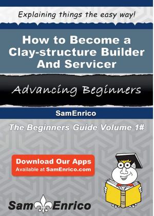 Cover of the book How to Become a Clay-structure Builder And Servicer by Jenae Dolan