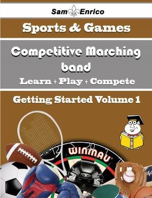 Cover of the book A Beginners Guide to Competitive Marching band (Volume 1) by Willian Suarez