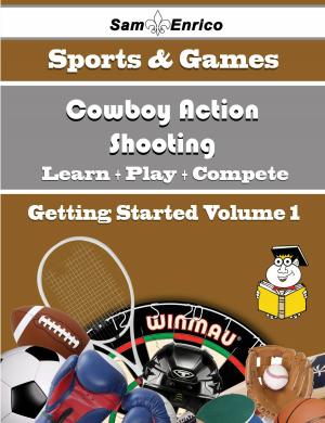 Cover of the book A Beginners Guide to Cowboy Action Shooting (Volume 1) by Yessenia Whipple