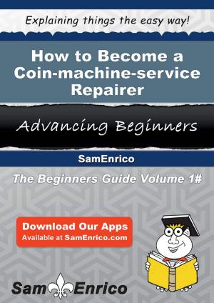 Cover of the book How to Become a Coin-machine-service Repairer by Valentine Jernigan