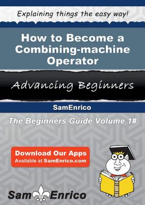 Cover of the book How to Become a Combining-machine Operator by Dona Garrison