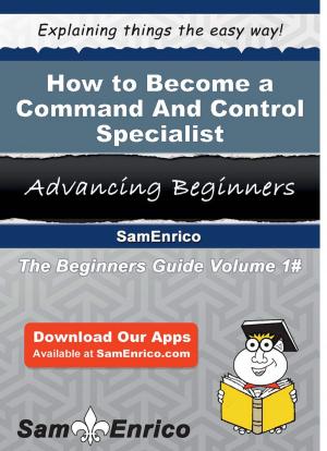 Cover of the book How to Become a Command And Control Specialist by Napoleon Knudson