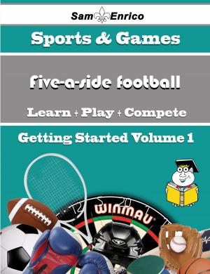 Cover of the book A Beginners Guide to Five-a-side football (Volume 1) by Maria Gill
