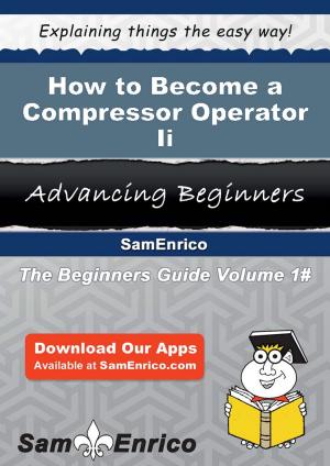 Cover of the book How to Become a Compressor Operator Ii by Kenneth Barnett