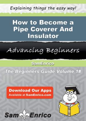 Cover of the book How to Become a Pipe Coverer And Insulator by Chad V. Holtkamp
