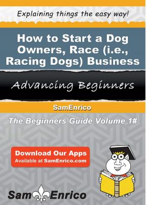 Cover of the book How to Start a Dog Owners - Race (i.e. - Racing Dogs) Business by G N Reed
