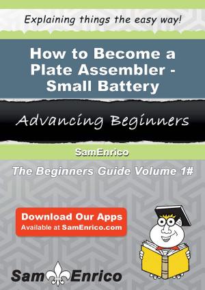 Cover of the book How to Become a Plate Assembler - Small Battery by Ayesha Shepherd