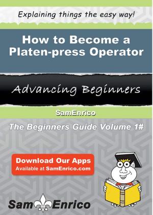 Cover of the book How to Become a Platen-press Operator by Martin Yate