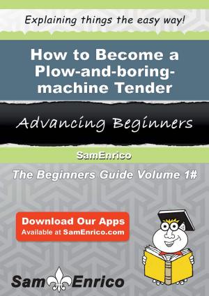 Cover of the book How to Become a Plow-and-boring-machine Tender by Dahlia Conti