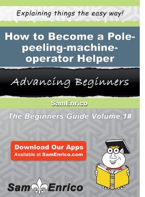 Cover of the book How to Become a Pole-peeling-machine-operator Helper by Olevia Leone