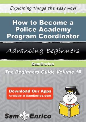 Cover of the book How to Become a Police Academy Program Coordinator by Martine Coffey