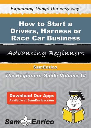 Cover of the book How to Start a Drivers - Harness or Race Car Business by Keenan Mercer
