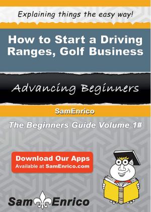 Cover of the book How to Start a Driving Ranges - Golf Business by Shanika Morrow