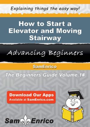 Cover of the book How to Start a Elevator and Moving Stairway Manufacturing Business by Kandice Rainey
