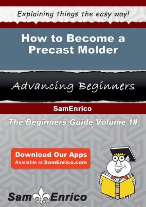 Cover of the book How to Become a Precast Molder by Ludivina Macklin
