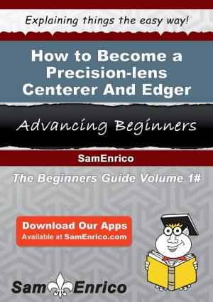 Cover of the book How to Become a Precision-lens Centerer And Edger by Vanna Dempsey