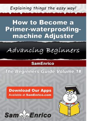 Cover of the book How to Become a Primer-waterproofing-machine Adjuster by Rosalva Sewell