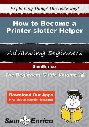 Cover of the book How to Become a Printer-slotter Helper by Elane Key