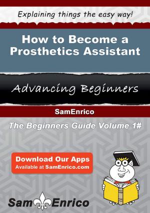 Cover of the book How to Become a Prosthetics Assistant by Rashida Gomes