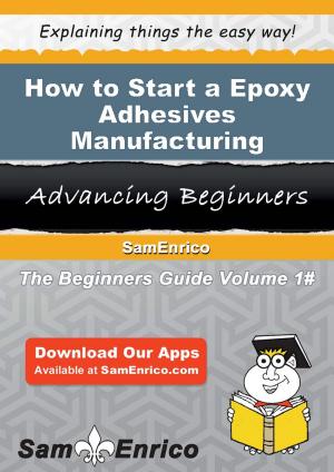 Cover of the book How to Start a Epoxy Adhesives Manufacturing Business by Luetta Fitzpatrick