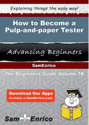 Cover of the book How to Become a Pulp-and-paper Tester by Jaleesa Prado
