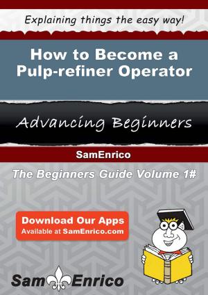 Cover of the book How to Become a Pulp-refiner Operator by Steven Provenzano, CPRW/CEIP