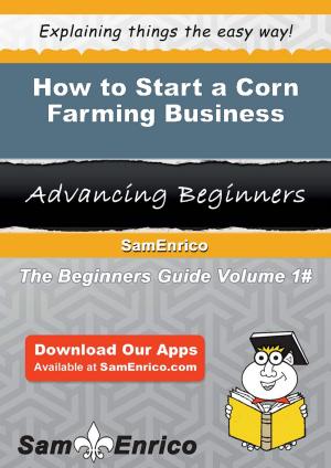 Cover of the book How to Start a Corn Farming Business by Ayesha Freed