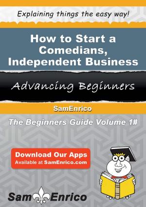 Cover of the book How to Start a Comedians - Independent Business by Norah Satterfield