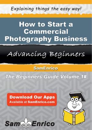 Cover of the book How to Start a Commercial Photography Business by Lenna Rupp