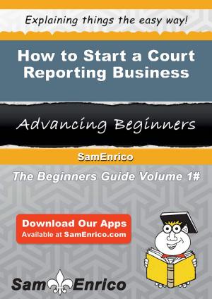 Cover of the book How to Start a Court Reporting Business by Maureen Hagan, Nathalie Plamondon-Thomas, Tasha Hughes