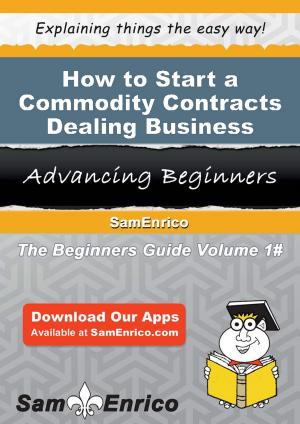 Cover of the book How to Start a Commodity Contracts Dealing Business by Brittany Briggs