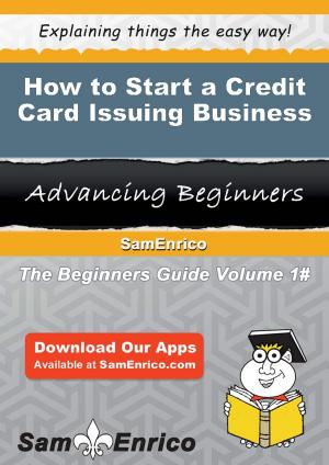 Cover of the book How to Start a Credit Card Issuing Business by Estefana Stjohn