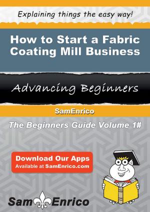 Cover of the book How to Start a Fabric Coating Mill Business by Bette Daoust, Ph.D.