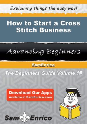 Cover of the book How to Start a Cross Stitch Business by Janine Deaton