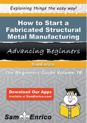 Cover of the book How to Start a Fabricated Structural Metal Manufacturing Business by Luise Horne