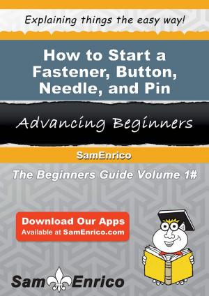 bigCover of the book How to Start a Fastener - Button - Needle - and Pin Manufacturing Business by 