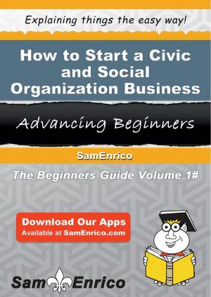 Cover of the book How to Start a Civic and Social Organization Business by Madge Lemieux